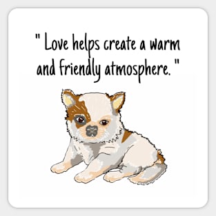 chihuahua puppy "Love helps create a warm and friendly atmosphere." Sticker
